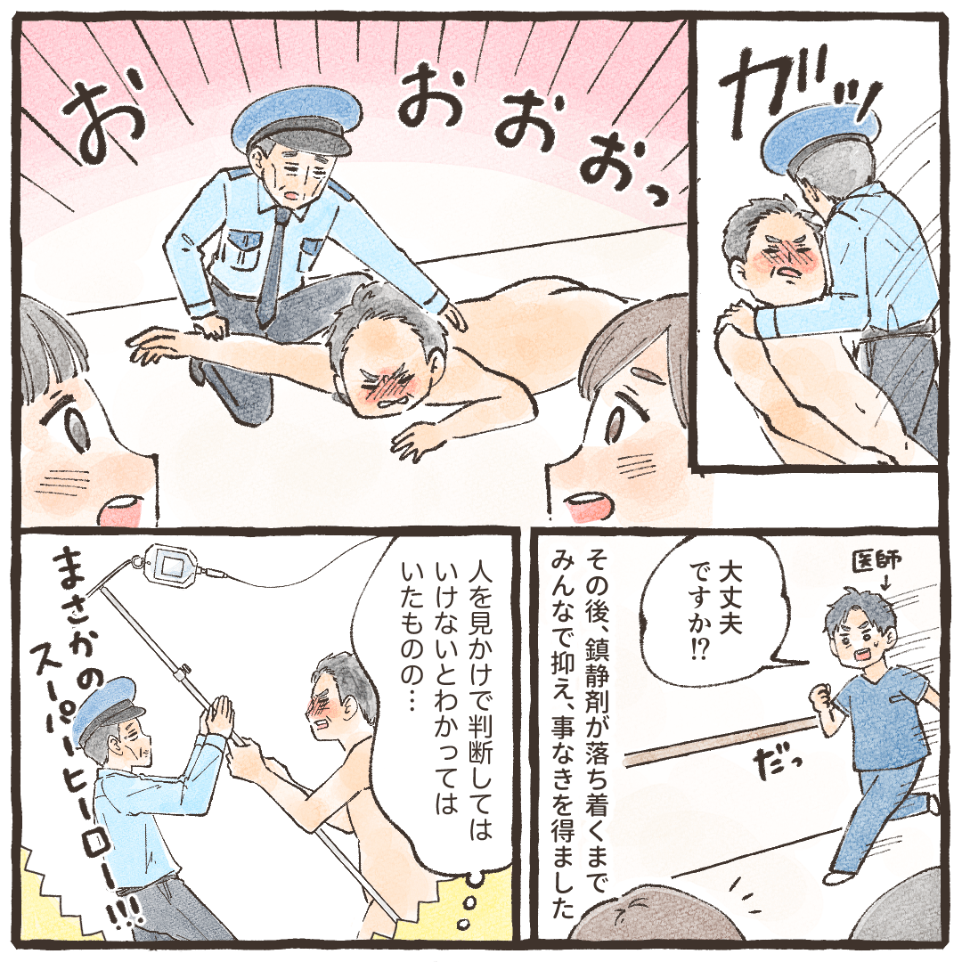 警備員さんはしっかりと患者さんを取り押さえ、駆け付けた医師に鎮静剤を使用してもらった