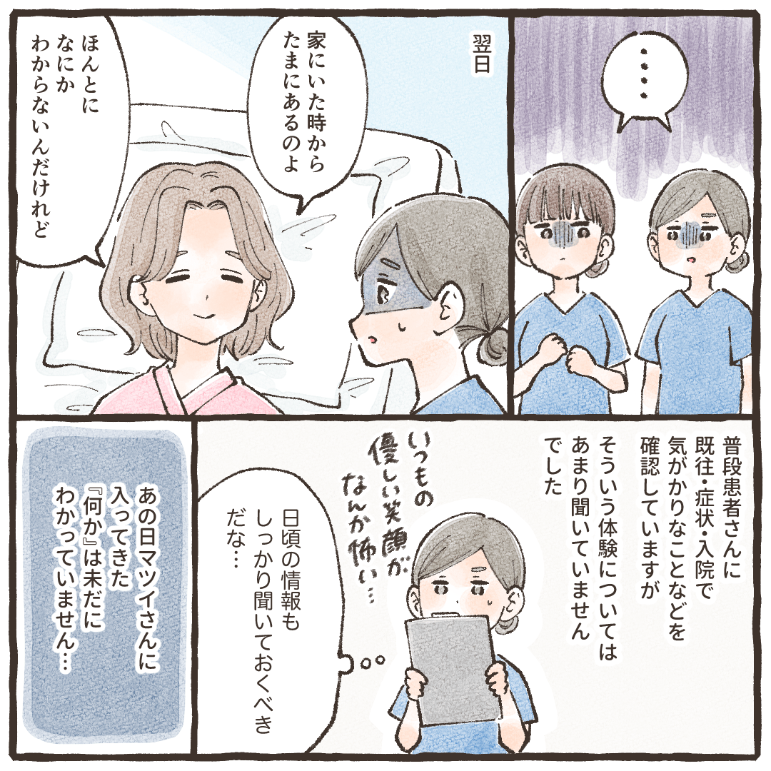 翌日患者に詳しく話を聞くと、時々何か分からない物が入って来るとのことで、看護師はこれからはもっと情報収集しなければと思う