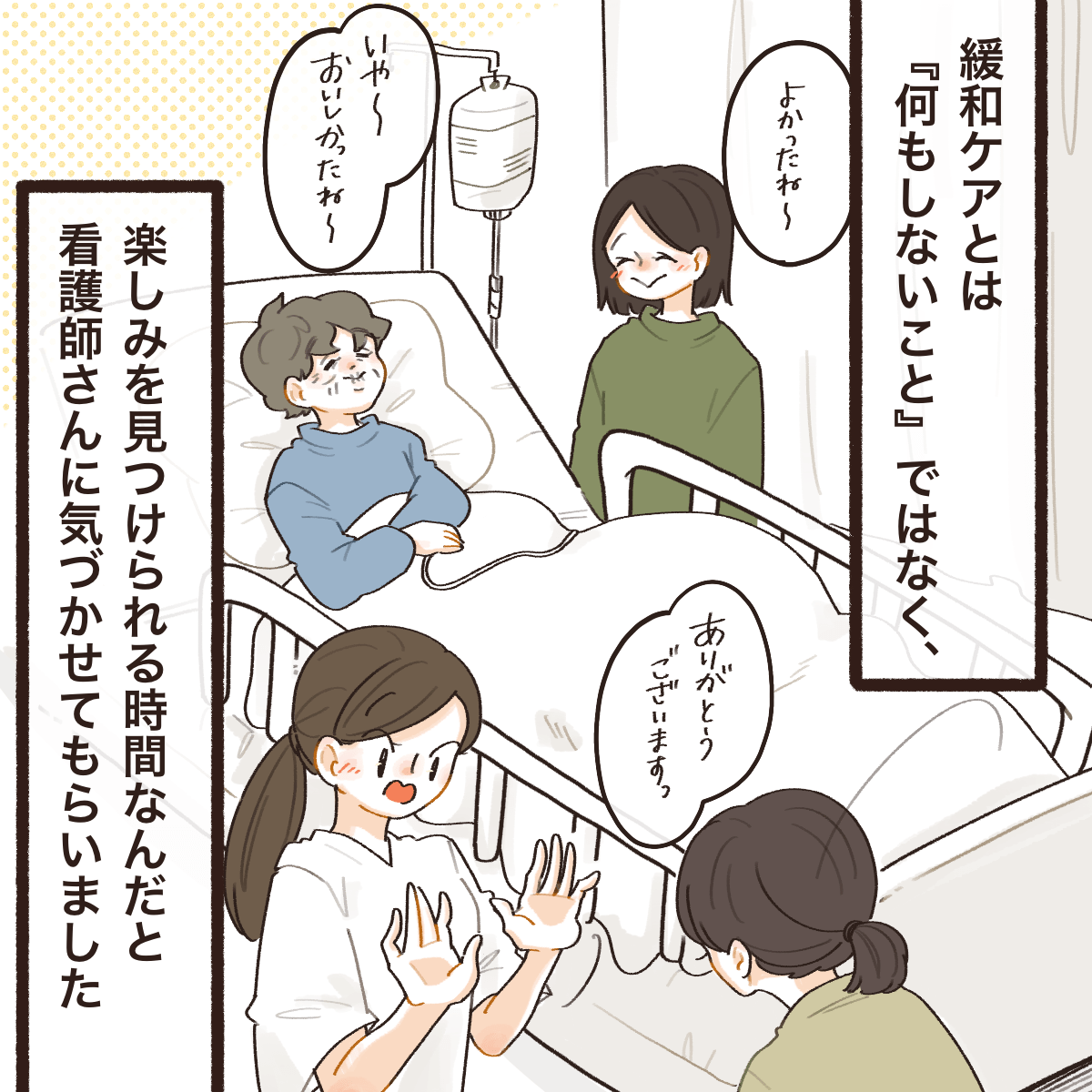 緩和ケアは何もしなくて良いのではなく、楽しみを見つけられる時間なのだと看護師さんに気付かせてもらった