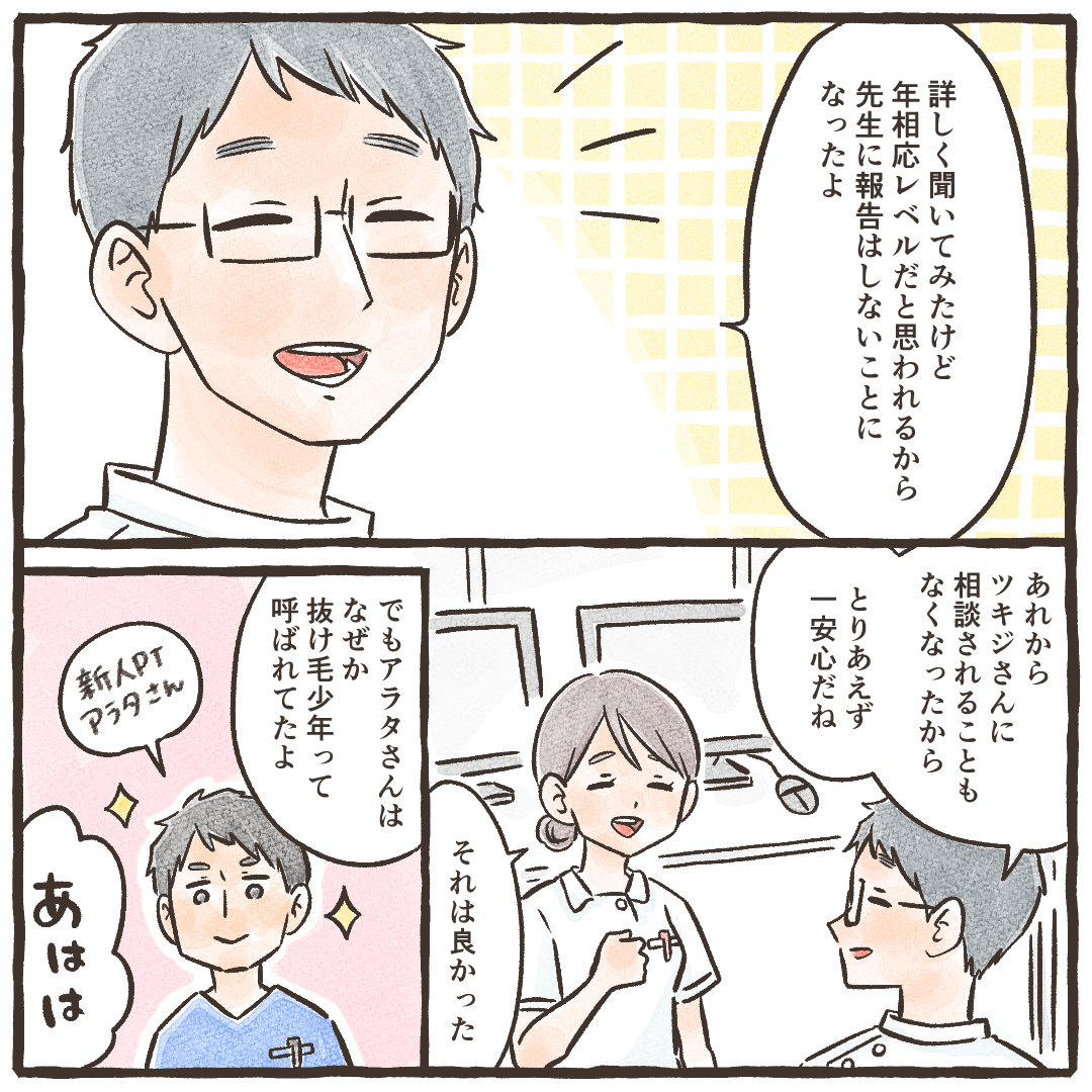 同期からは年齢相応の抜け毛だから大丈夫とのこと。しかし、新人PTさんは抜け毛少年と言われるようになった