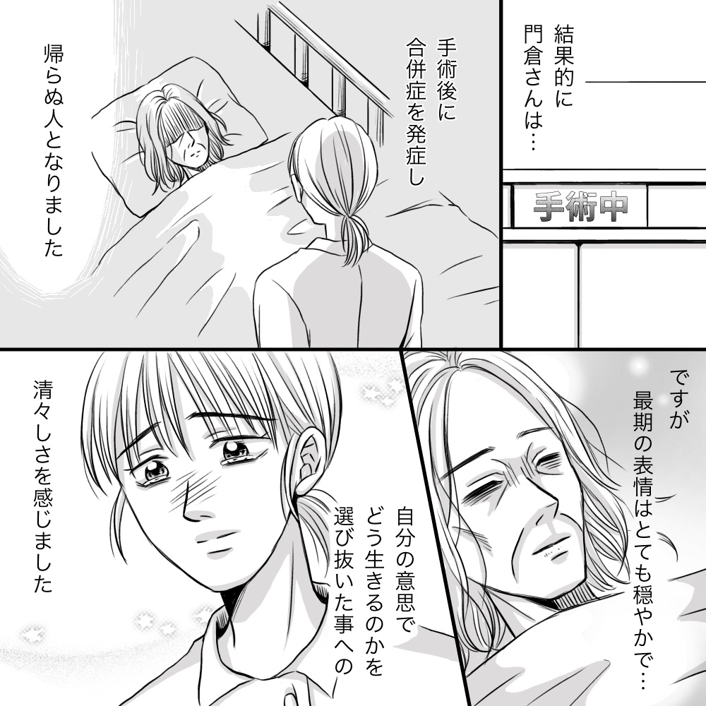 患者は手術をしたが、結果的には合併症により帰らぬ人となった。しかし、患者の表情は穏やかで自分で自分の生き方を決めた清々しさを感じた