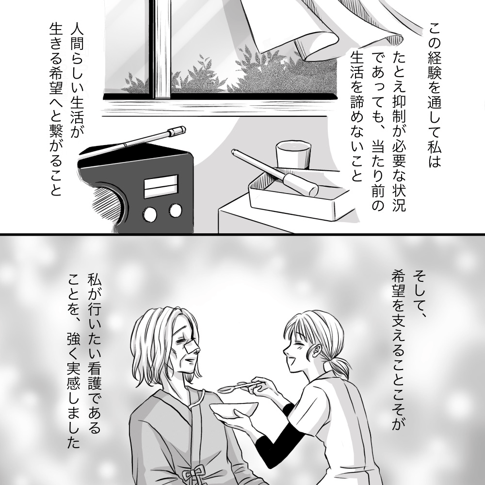 この患者さんを通して、抑制していても人間らしい生活を送らせてあげることの大切さを感じ、患者の希望を支える看護師でいたいと思った